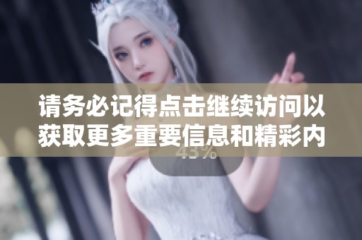 请务必记得点击继续访问以获取更多重要信息和精彩内容