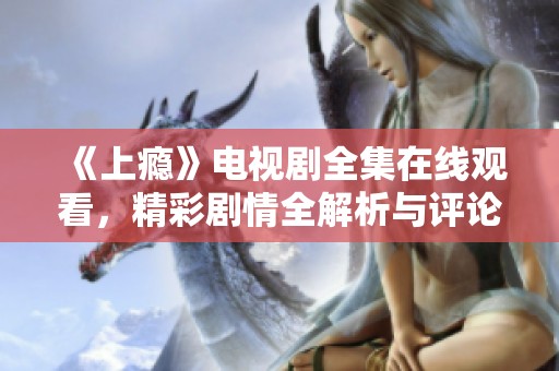《上瘾》电视剧全集在线观看，精彩剧情全解析与评论
