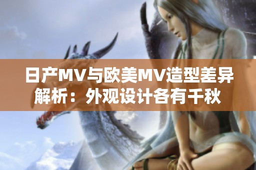 日产MV与欧美MV造型差异解析：外观设计各有千秋