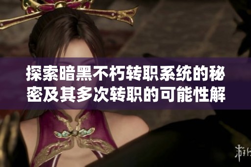 探索暗黑不朽转职系统的秘密及其多次转职的可能性解析