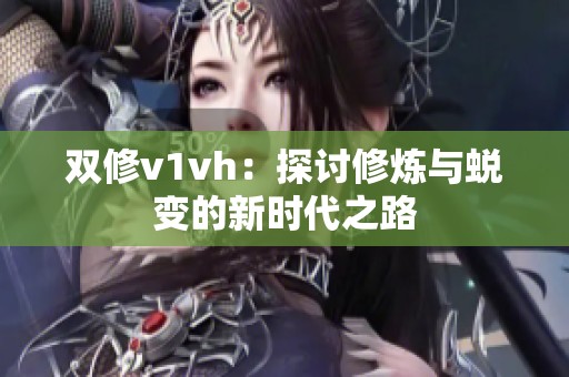 双修v1vh：探讨修炼与蜕变的新时代之路
