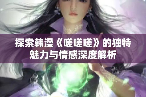 探索韩漫《嗟嗟嗟》的独特魅力与情感深度解析