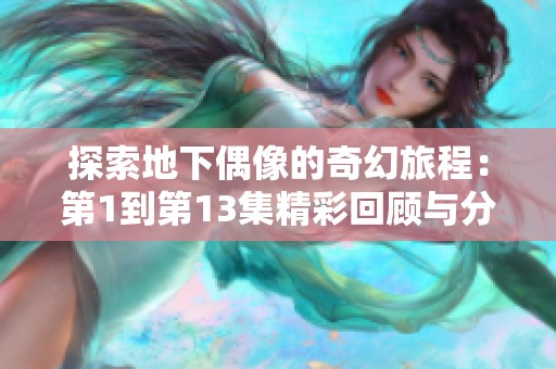 探索地下偶像的奇幻旅程：第1到第13集精彩回顾与分析