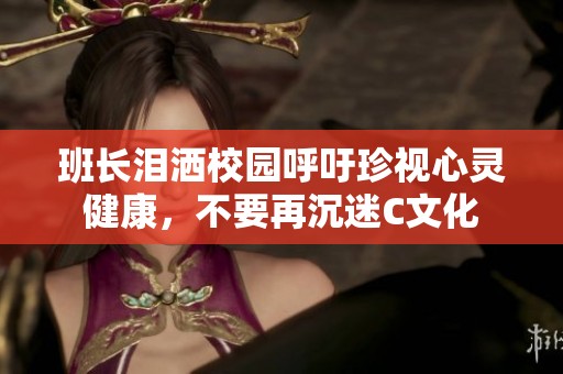 班长泪洒校园呼吁珍视心灵健康，不要再沉迷C文化