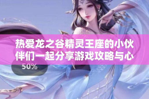 热爱龙之谷精灵王座的小伙伴们一起分享游戏攻略与心得吧