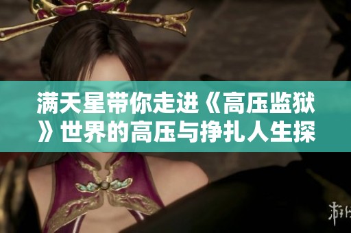 满天星带你走进《高压监狱》世界的高压与挣扎人生探秘之旅