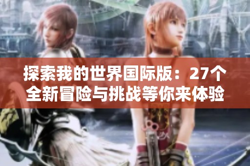探索我的世界国际版：27个全新冒险与挑战等你来体验