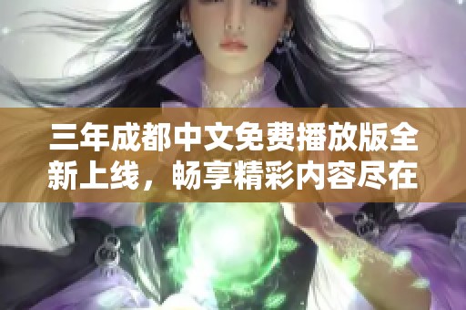 三年成都中文免费播放版全新上线，畅享精彩内容尽在掌握中