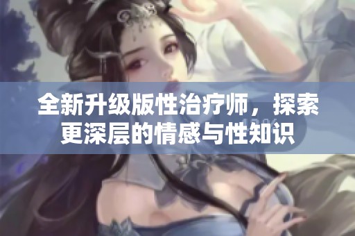 全新升级版性治疗师，探索更深层的情感与性知识