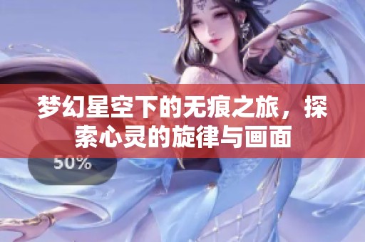 梦幻星空下的无痕之旅，探索心灵的旋律与画面