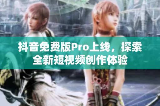 抖音免费版Pro上线，探索全新短视频创作体验