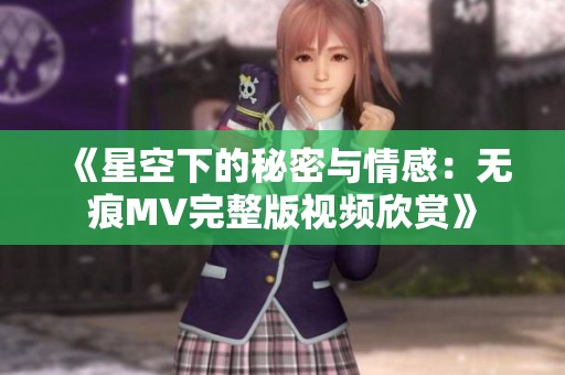 《星空下的秘密与情感：无痕MV完整版视频欣赏》