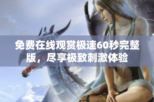 免费在线观赏极速60秒完整版，尽享极致刺激体验