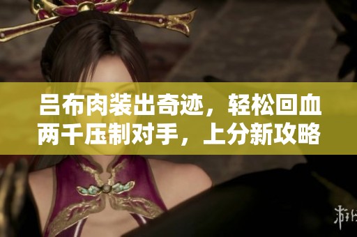 吕布肉装出奇迹，轻松回血两千压制对手，上分新攻略分享！
