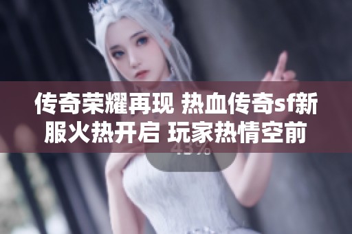 传奇荣耀再现 热血传奇sf新服火热开启 玩家热情空前高涨