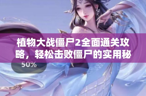 植物大战僵尸2全面通关攻略，轻松击败僵尸的实用秘籍大揭秘