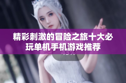 精彩刺激的冒险之旅十大必玩单机手机游戏推荐