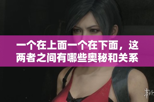 一个在上面一个在下面，这两者之间有哪些奥秘和关系探讨