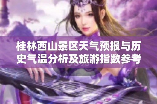 桂林西山景区天气预报与历史气温分析及旅游指数参考