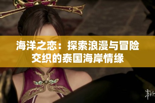 海洋之恋：探索浪漫与冒险交织的泰国海岸情缘