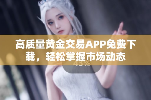 高质量黄金交易APP免费下载，轻松掌握市场动态