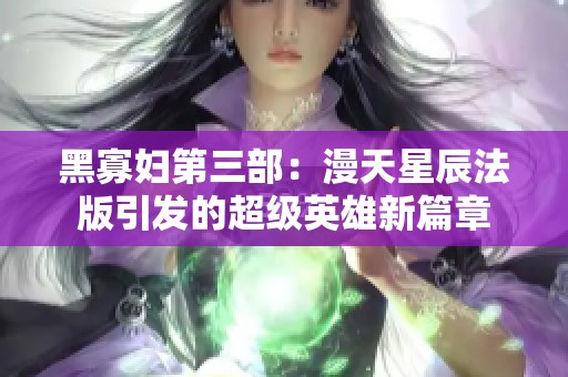 黑寡妇第三部：漫天星辰法版引发的超级英雄新篇章