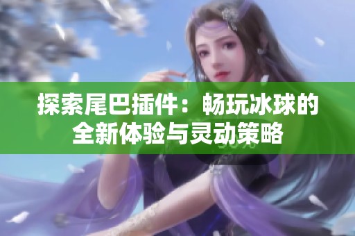 探索尾巴插件：畅玩冰球的全新体验与灵动策略