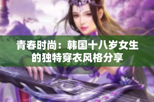 青春时尚：韩国十八岁女生的独特穿衣风格分享