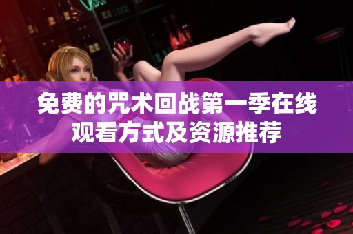 免费的咒术回战第一季在线观看方式及资源推荐