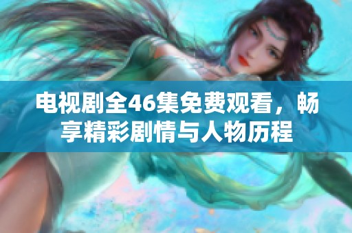电视剧全46集免费观看，畅享精彩剧情与人物历程