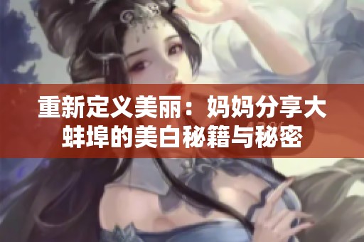重新定义美丽：妈妈分享大蚌埠的美白秘籍与秘密
