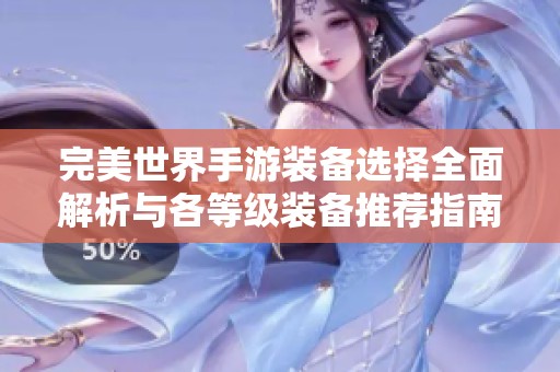 完美世界手游装备选择全面解析与各等级装备推荐指南