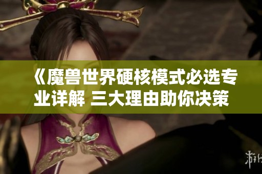 《魔兽世界硬核模式必选专业详解 三大理由助你决策》