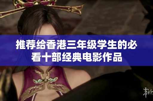 推荐给香港三年级学生的必看十部经典电影作品
