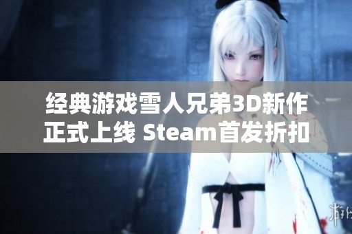 经典游戏雪人兄弟3D新作正式上线 Steam首发折扣仅需86元