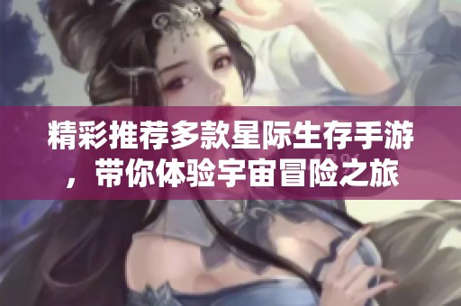 精彩推荐多款星际生存手游，带你体验宇宙冒险之旅