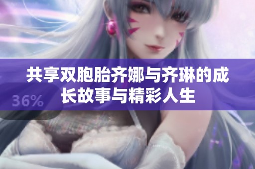 共享双胞胎齐娜与齐琳的成长故事与精彩人生