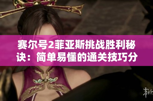 赛尔号2菲亚斯挑战胜利秘诀：简单易懂的通关技巧分享
