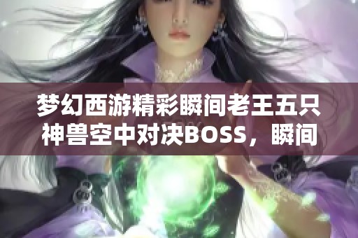 梦幻西游精彩瞬间老王五只神兽空中对决BOSS，瞬间秒杀震撼全场