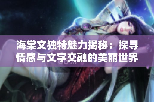 海棠文独特魅力揭秘：探寻情感与文字交融的美丽世界