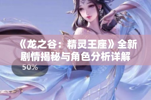 《龙之谷：精灵王座》全新剧情揭秘与角色分析详解