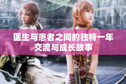 医生与患者之间的独特一年交流与成长故事