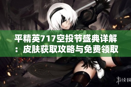 平精英717空投节盛典详解：皮肤获取攻略与免费领取活动全解析