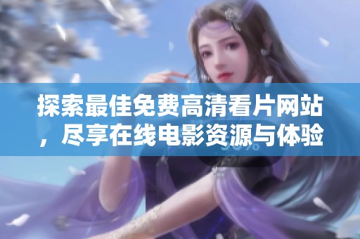 探索最佳免费高清看片网站，尽享在线电影资源与体验