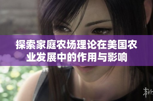 探索家庭农场理论在美国农业发展中的作用与影响
