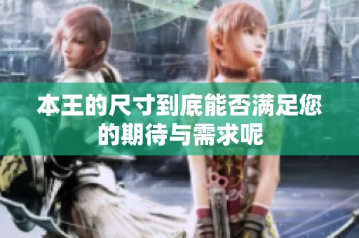 本王的尺寸到底能否满足您的期待与需求呢