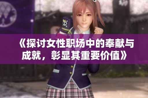 《探讨女性职场中的奉献与成就，彰显其重要价值》