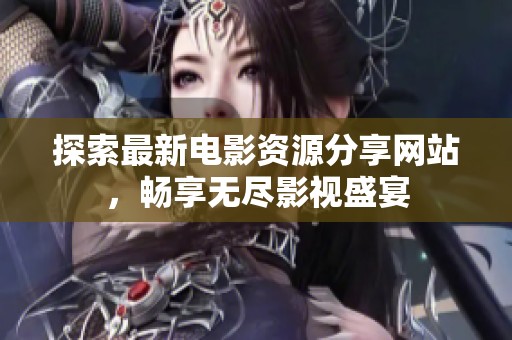 探索最新电影资源分享网站，畅享无尽影视盛宴