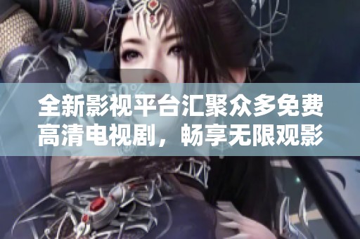 全新影视平台汇聚众多免费高清电视剧，畅享无限观影乐趣