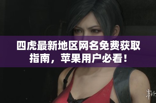 四虎最新地区网名免费获取指南，苹果用户必看！